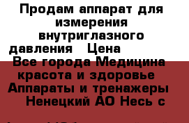 Продам аппарат для измерения внутриглазного давления › Цена ­ 10 000 - Все города Медицина, красота и здоровье » Аппараты и тренажеры   . Ненецкий АО,Несь с.